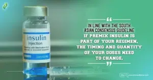 In line with the South Asian Consensus Guideline, if premix insulin is part of your regimen, the timing and quantity of your doses need to change.