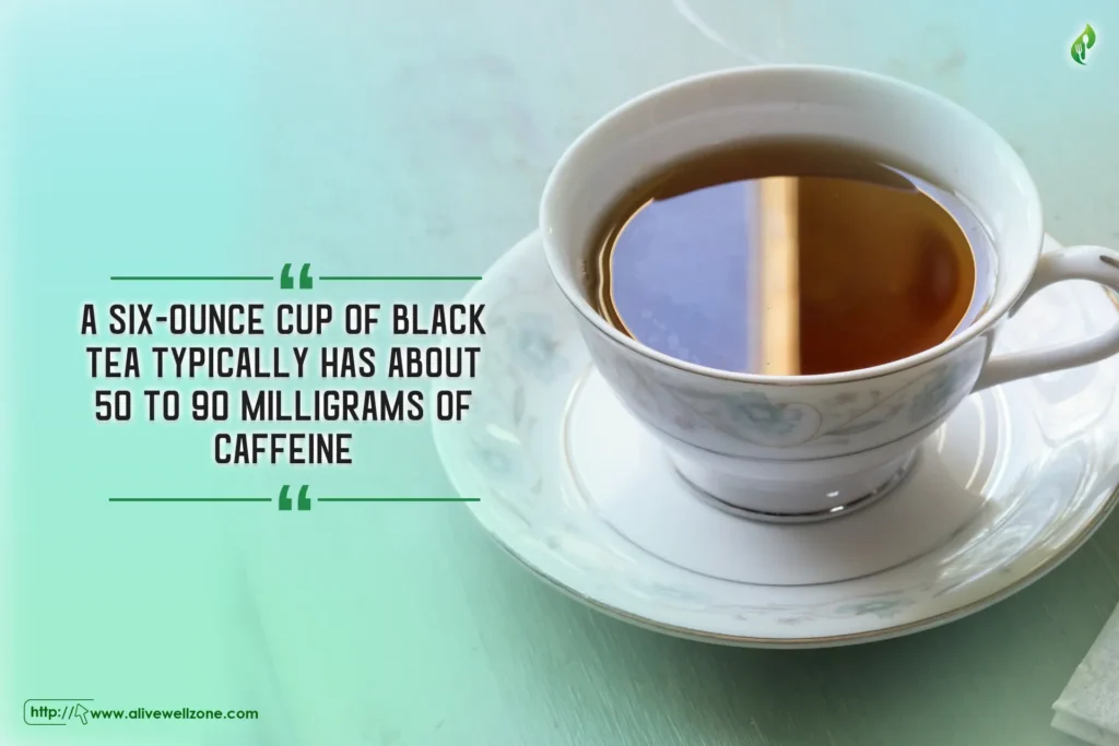 six-ounce cup of black tea typically has about 50 to 90 milligrams of caffeine